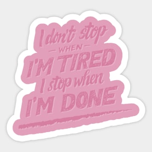 I don't Stop When I'm Tired , I Stop When I'm Done ( for Girls and Women) Sticker